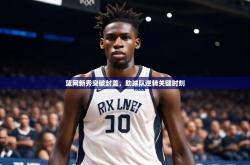 开云体育官网登入-篮网新秀突破封盖，助球队逆转关键时刻