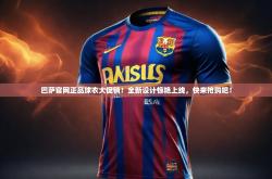 开云体育官网登入-巴萨官网正品球衣大促销！全新设计惊艳上线，快来抢购吧！